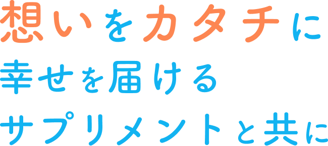 想いをカタチに幸せを届けるサプリメントと共に